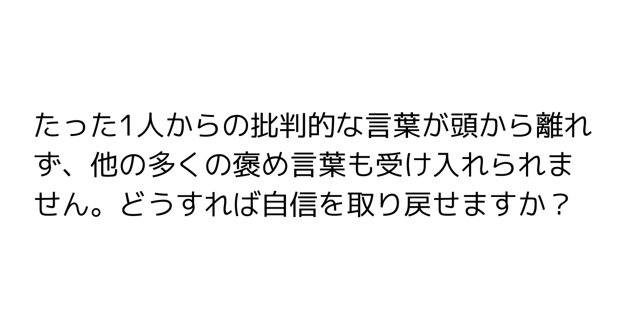 たった1人からの批判的な言葉が頭から離れず、他の多くの褒め言葉も受け入れられません。どうすれば自信を取り戻せますか？