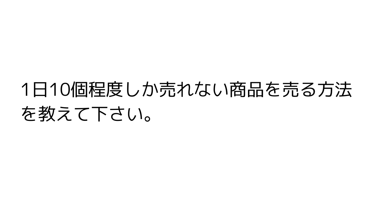 1日10個程度しか売れない商品を売る方法を教えて下さい。