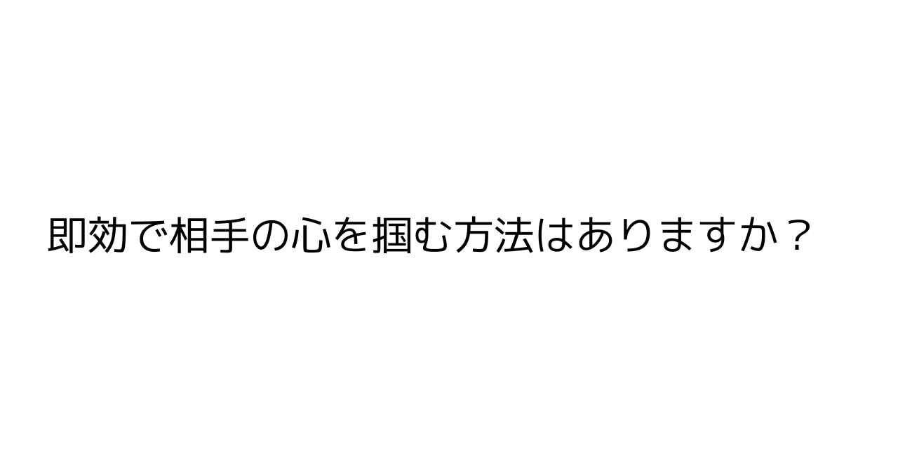 即効で相手の心を掴む方法はありますか？