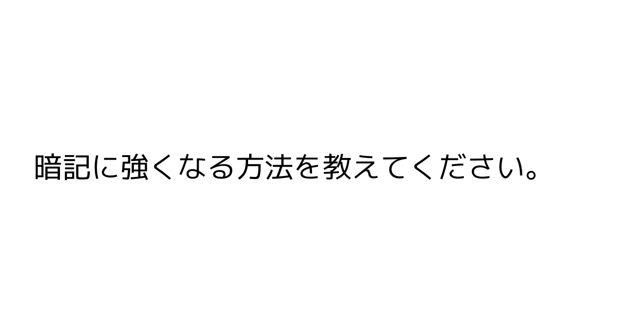 暗記に強くなる方法を教えてください。