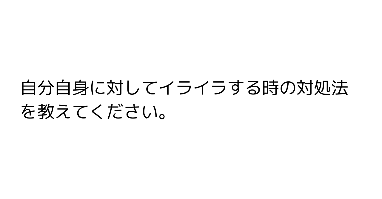 自分自身に対してイライラする時の対処法を教えてください。