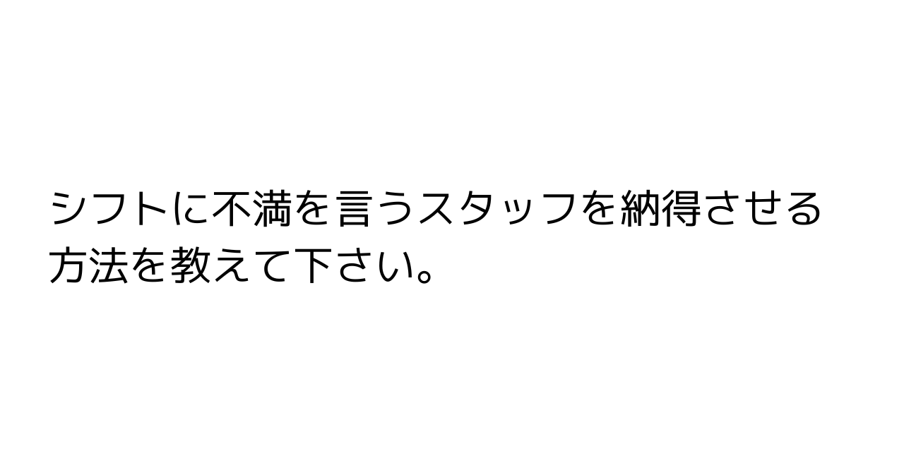 シフトに不満を言うスタッフを納得させる方法を教えて下さい。