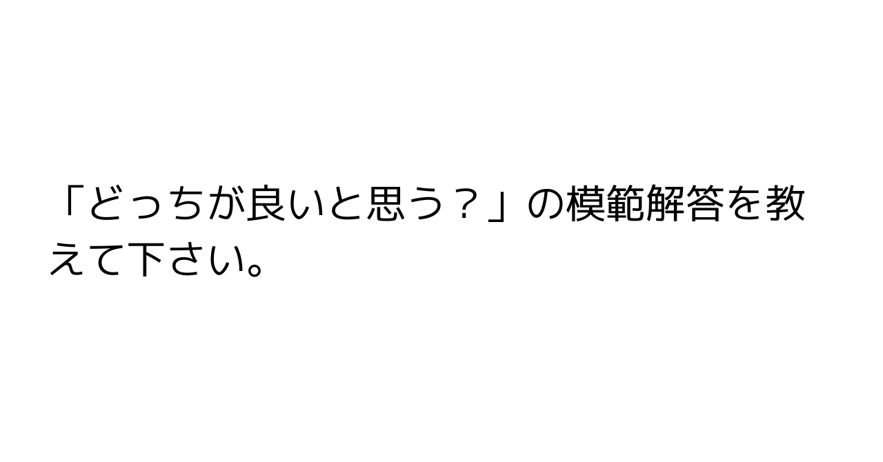 「どっちが良いと思う？」の模範解答を教えて下さい。