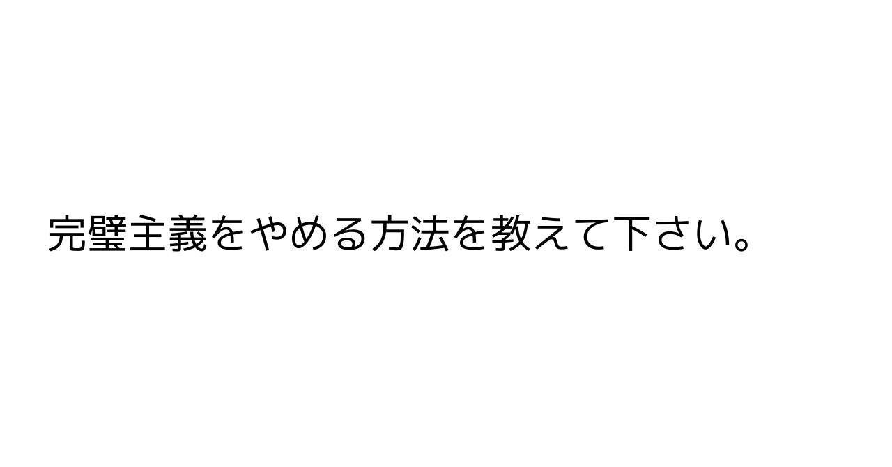 完璧主義をやめる方法を教えて下さい。