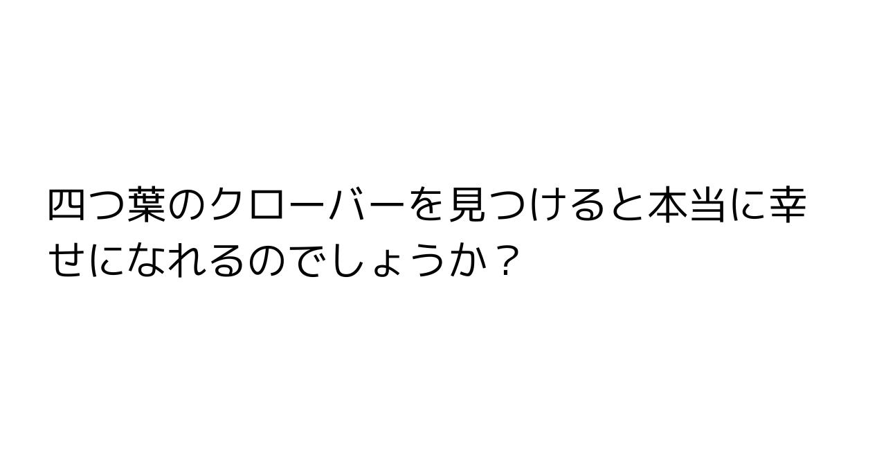 四つ葉のクローバーを見つけると本当に幸せになれるのでしょうか？