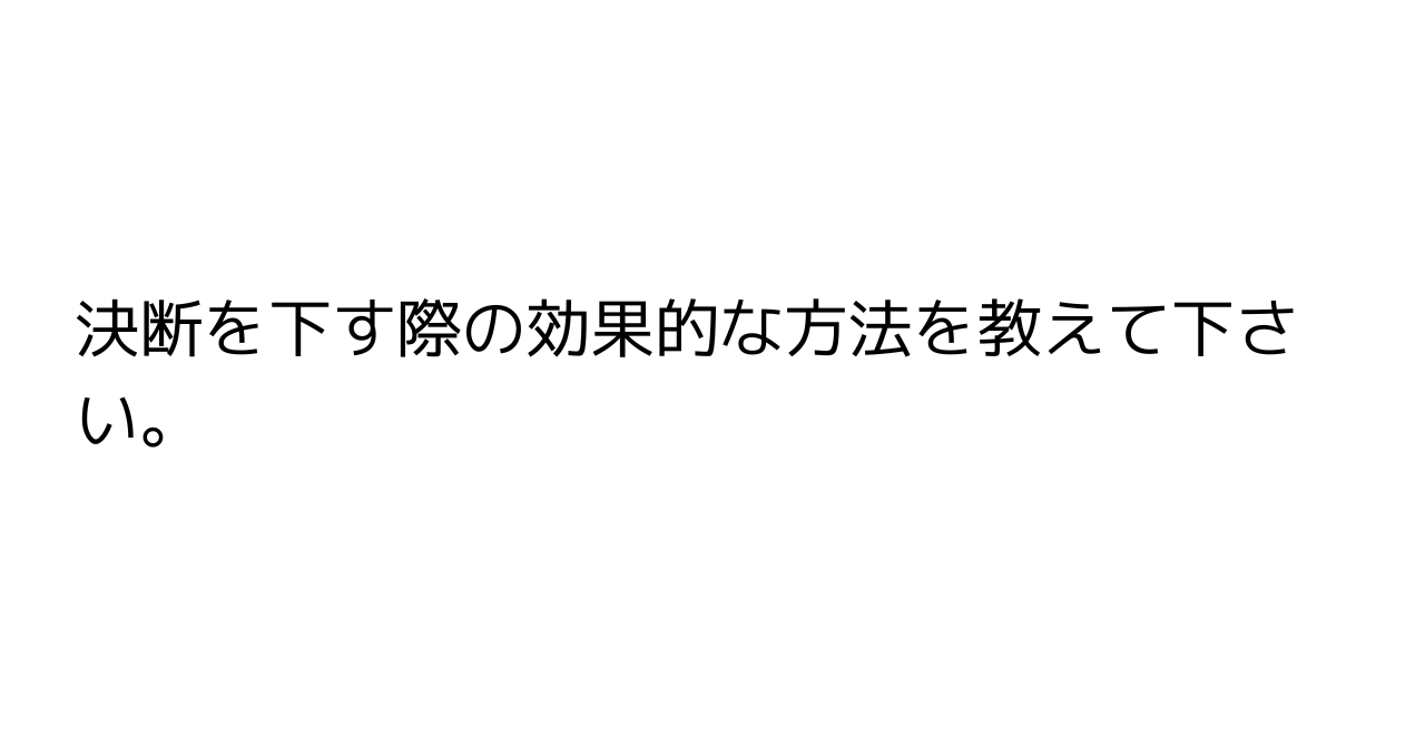 決断を下す際の効果的な方法を教えて下さい。