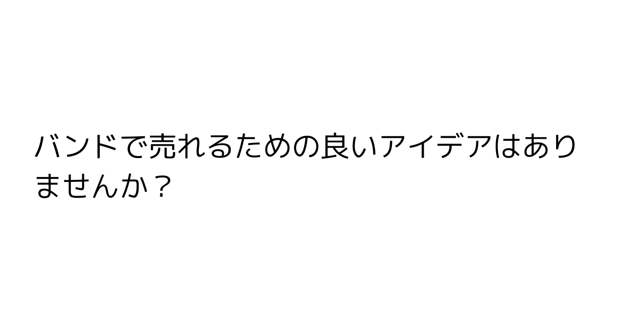 バンドで売れるための良いアイデアはありませんか？