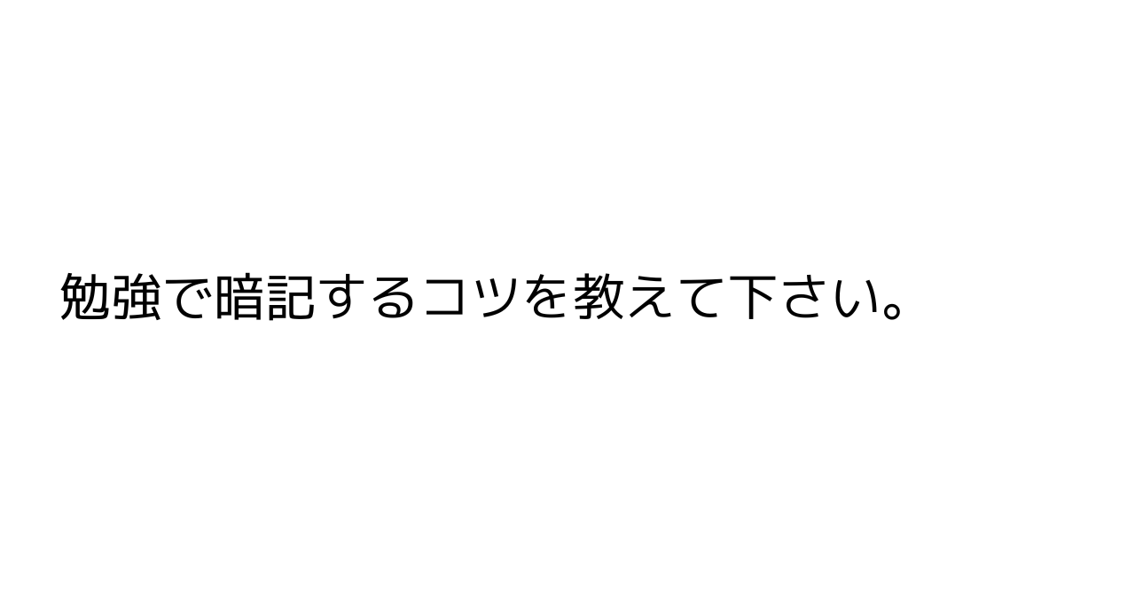 勉強で暗記するコツを教えて下さい。