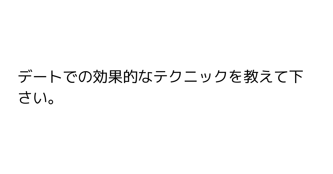 デートでの効果的なテクニックを教えて下さい。