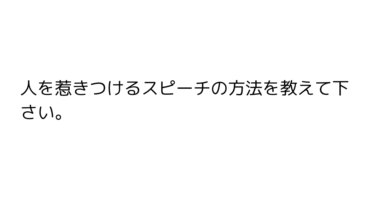 人を惹きつけるスピーチの方法を教えて下さい。