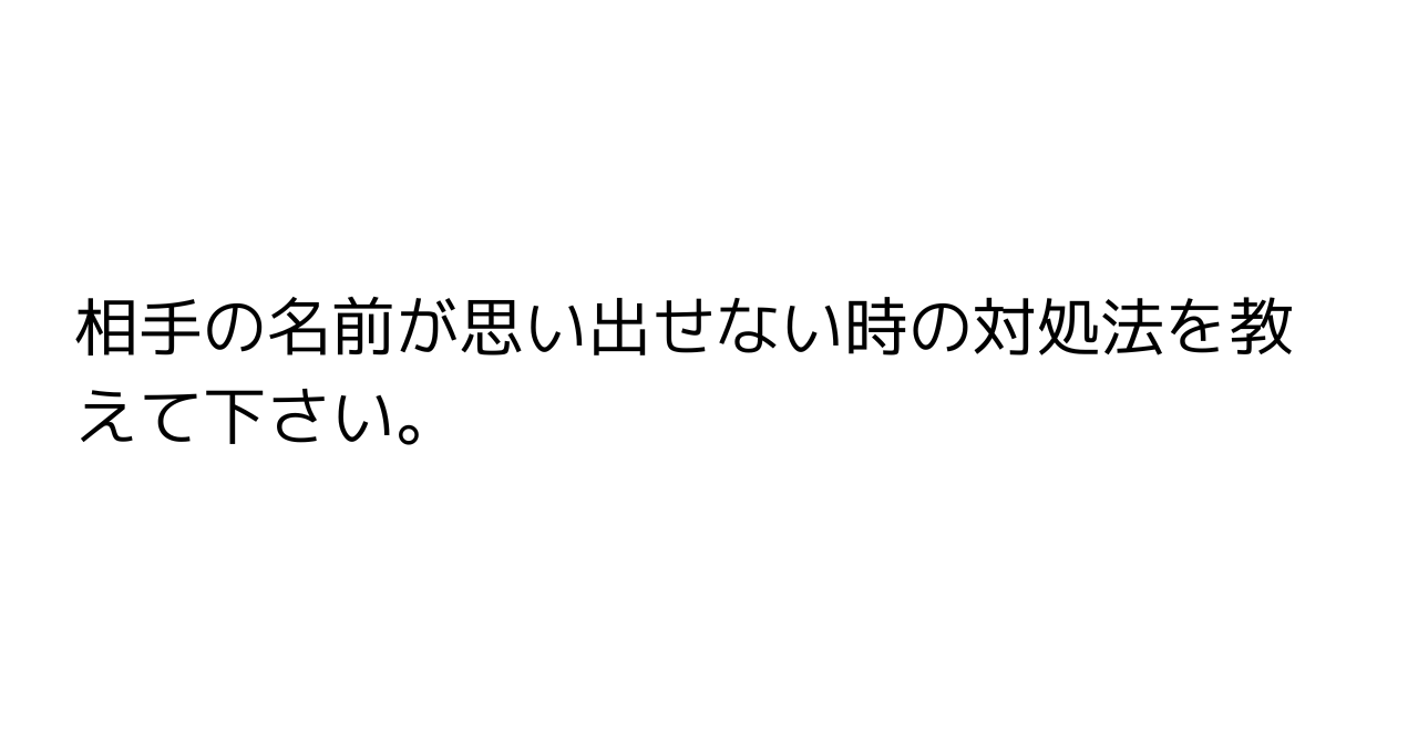 相手の名前が思い出せない時の対処法を教えて下さい。