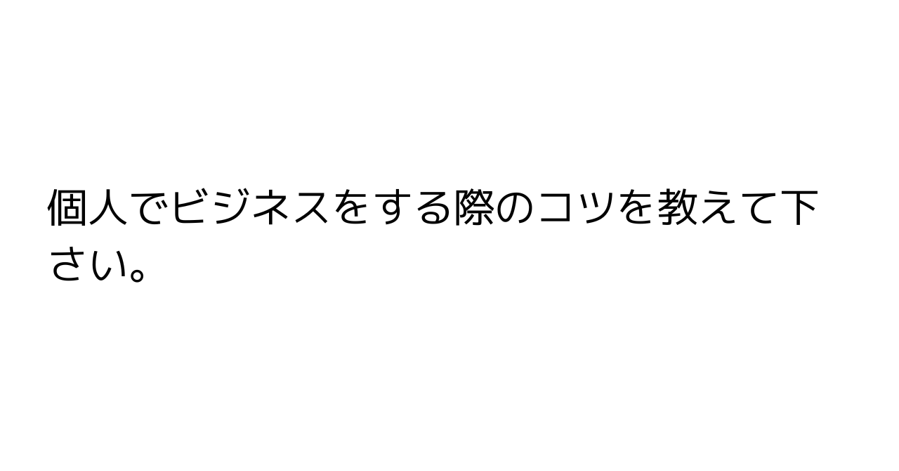 個人でビジネスをする際のコツを教えて下さい。