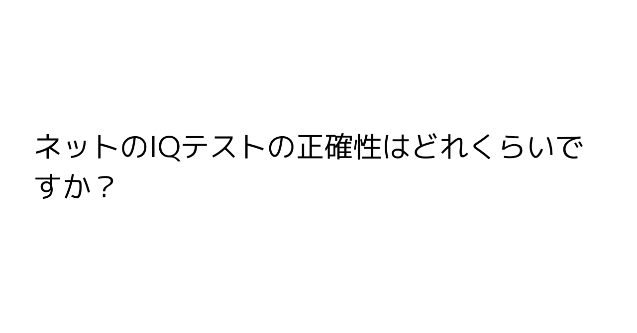 ネットのIQテストの正確性はどれくらいですか？