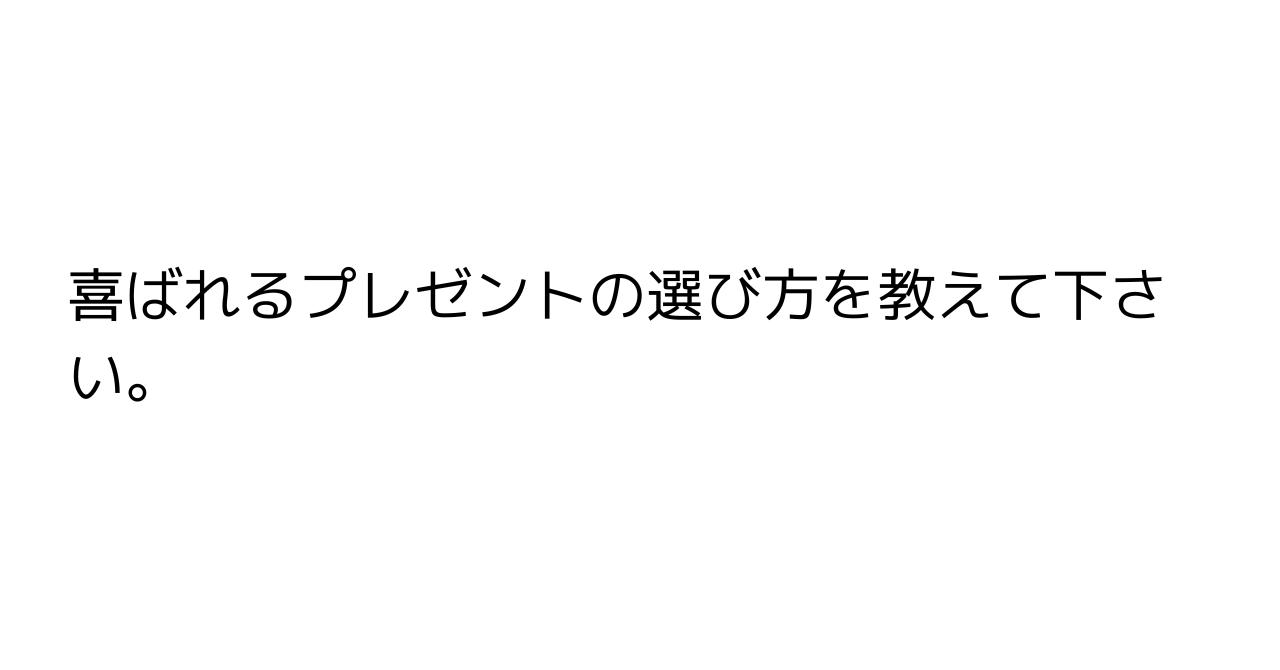 喜ばれるプレゼントの選び方を教えて下さい。