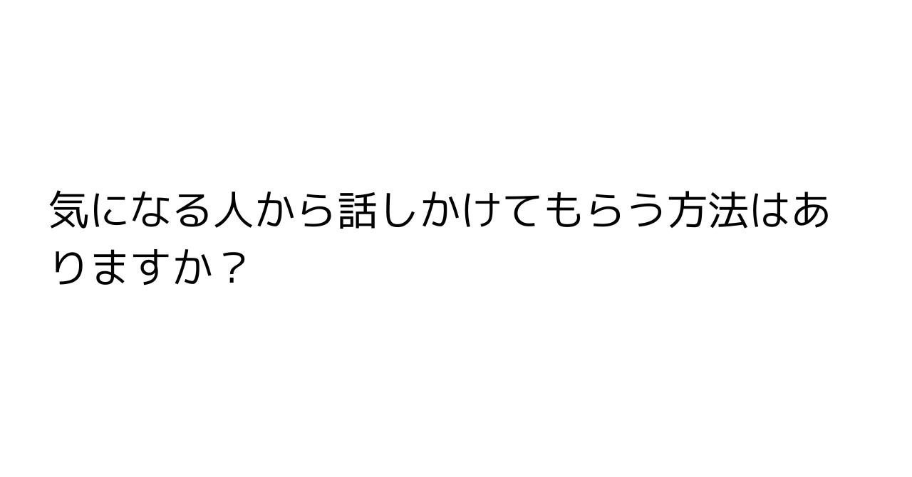 気になる人から話しかけてもらう方法はありますか？