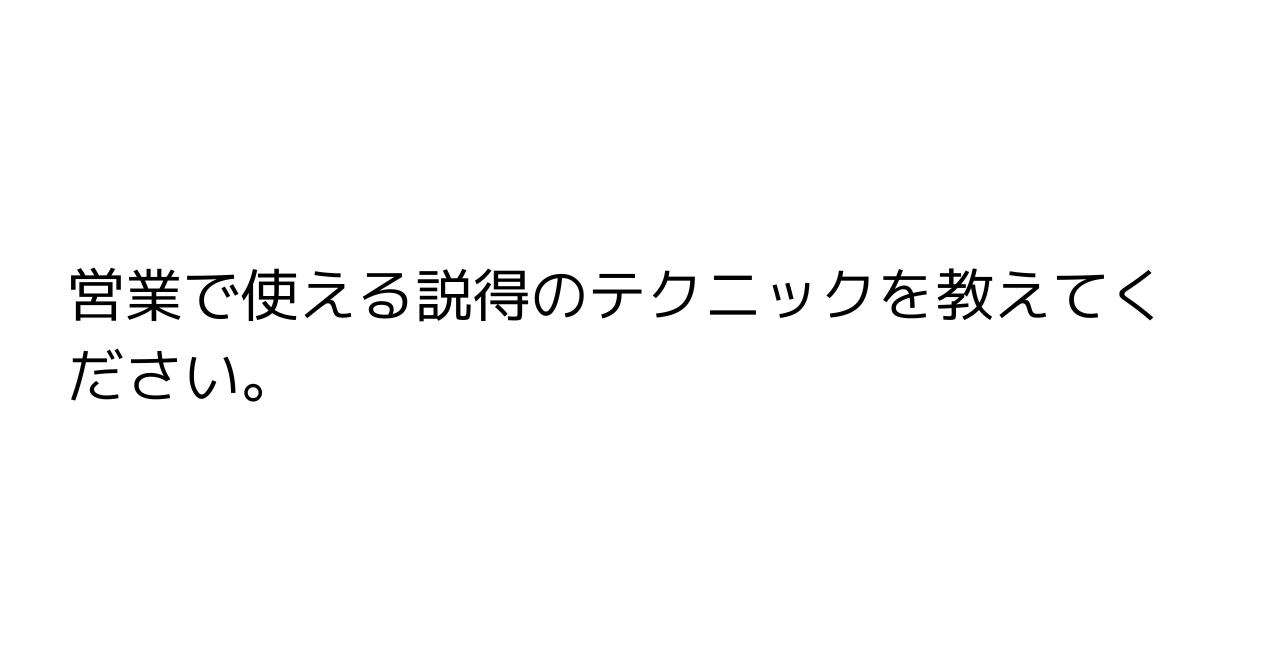 営業で使える説得のテクニックを教えてください。