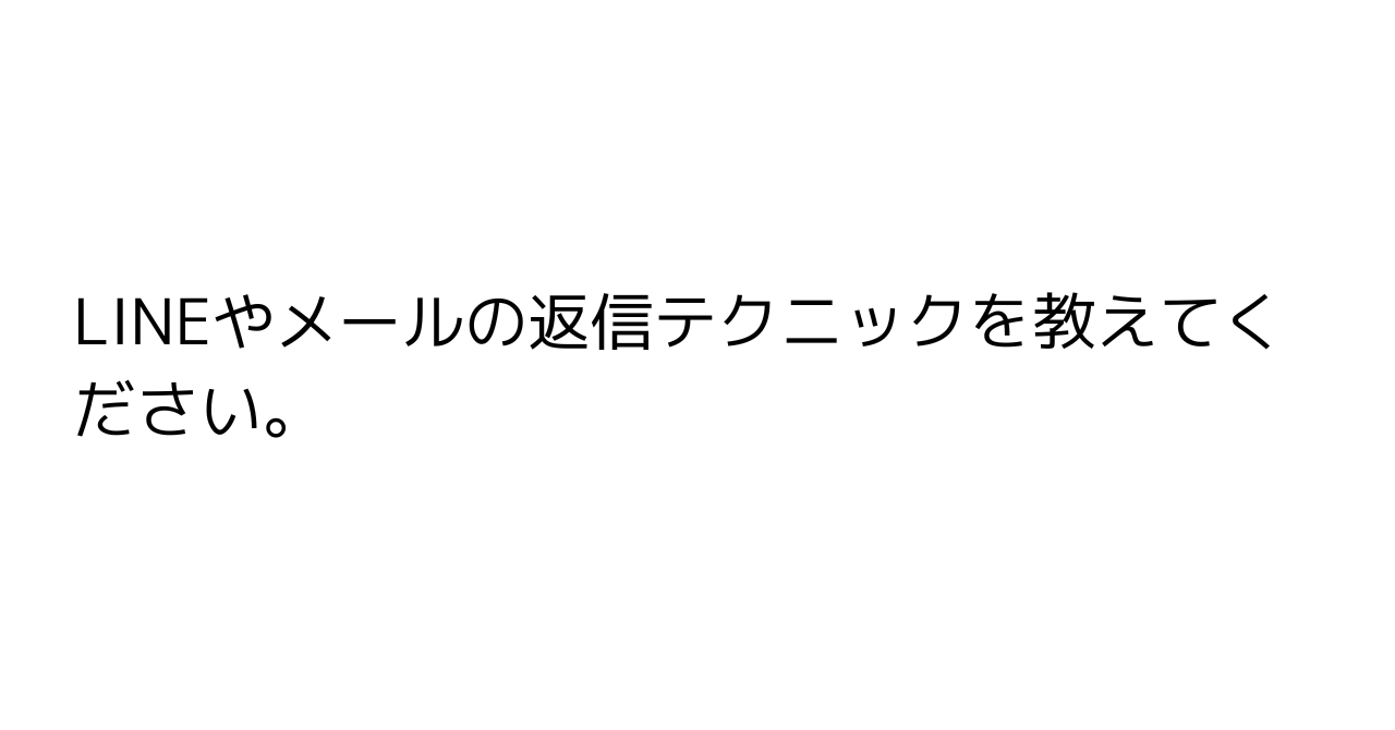 LINEやメールの返信テクニックを教えてください。