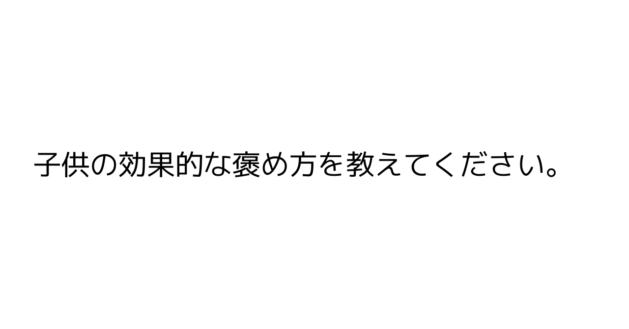 子供の効果的な褒め方を教えてください。