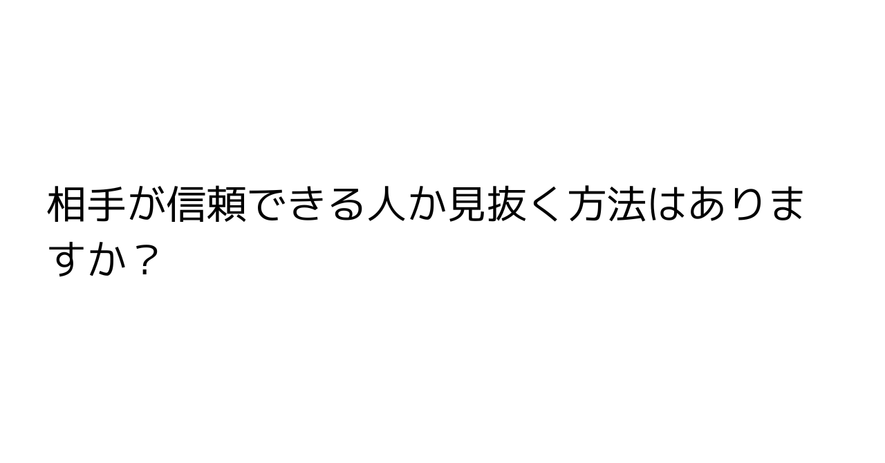 相手が信頼できる人か見抜く方法はありますか？