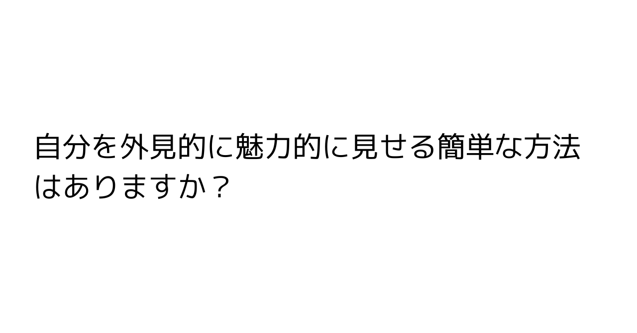 自分を外見的に魅力的に見せる簡単な方法はありますか？