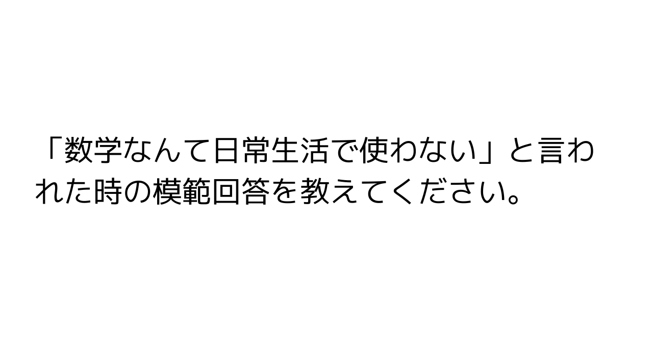 「数学なんて日常生活で使わない」と言われた時の模範回答を教えてください。