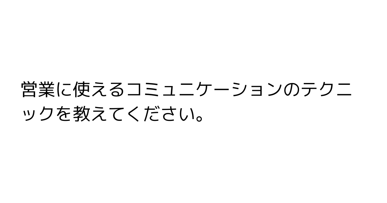 営業に使えるコミュニケーションのテクニックを教えてください。