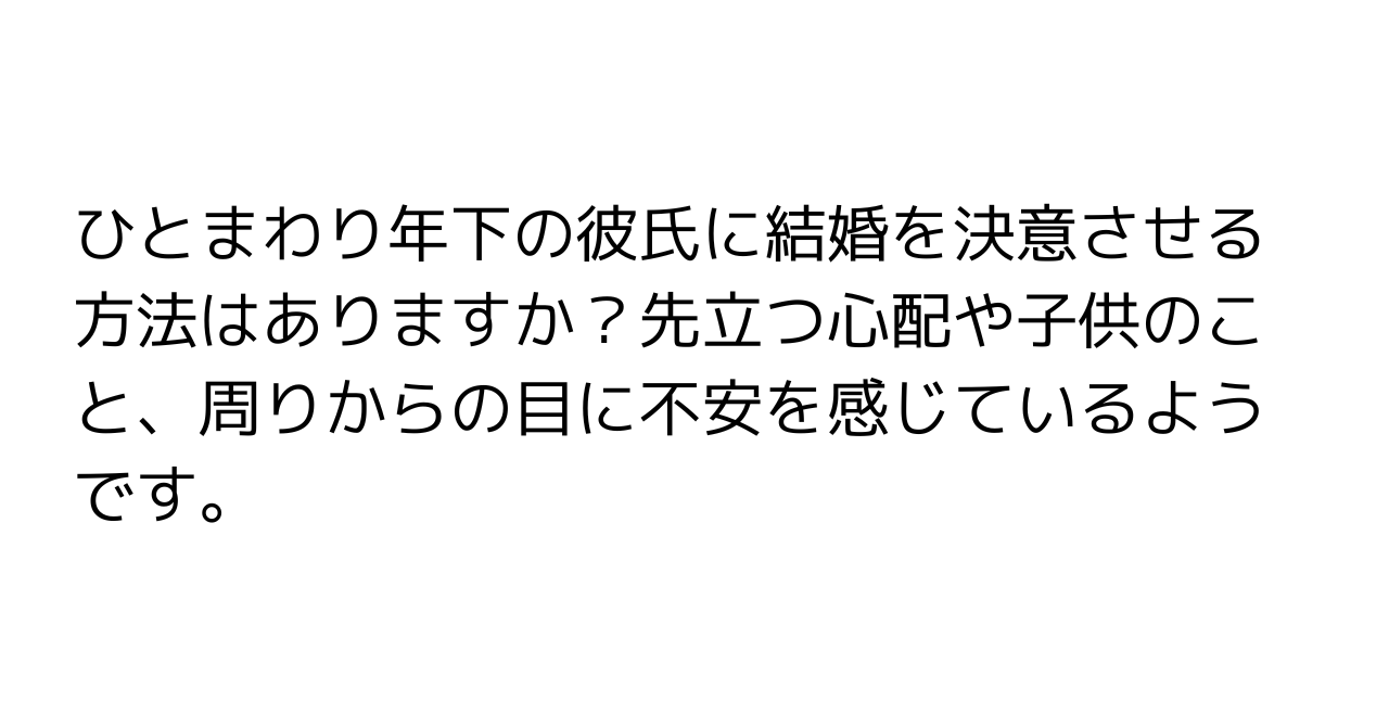 ひとまわり年下の彼氏に結婚を決意させる方法はありますか？先立つ心配や子供のこと、周りからの目に不安を感じているようです。