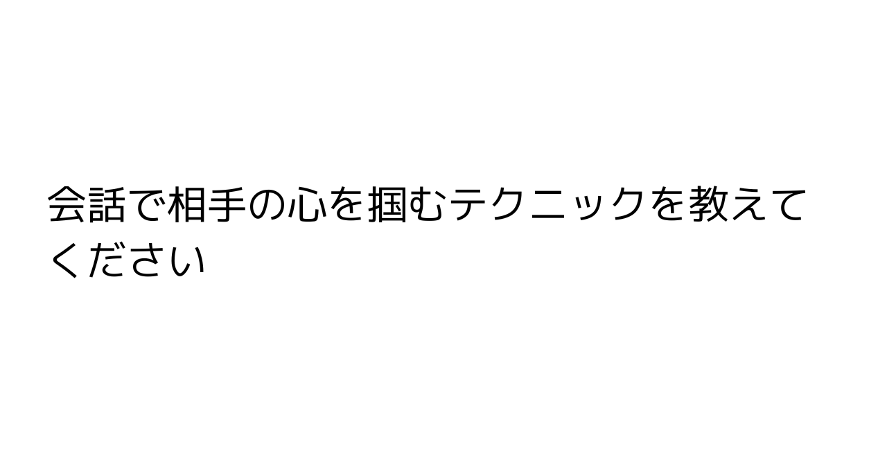 会話で相手の心を掴むテクニックを教えてください