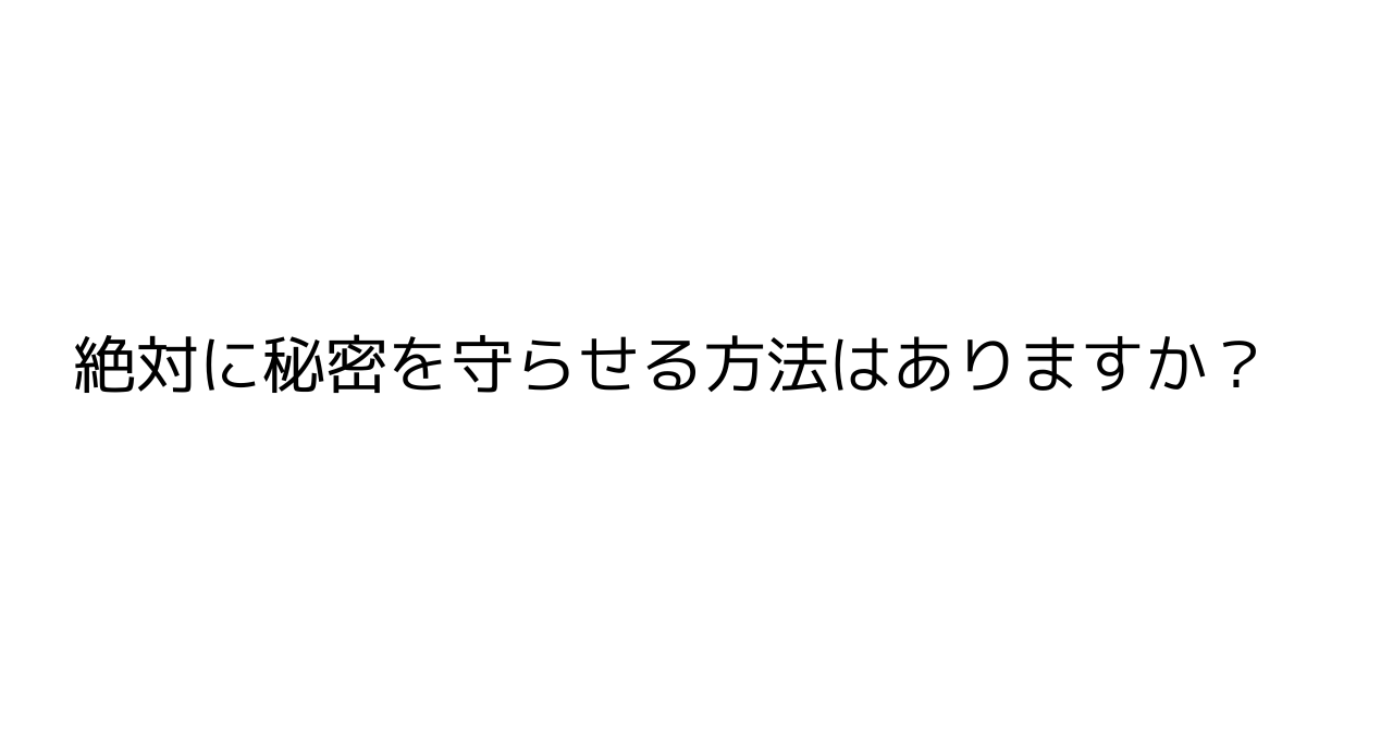 絶対に秘密を守らせる方法はありますか？