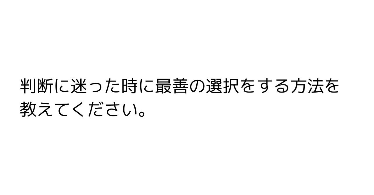 判断に迷った時に最善の選択をする方法を教えてください。