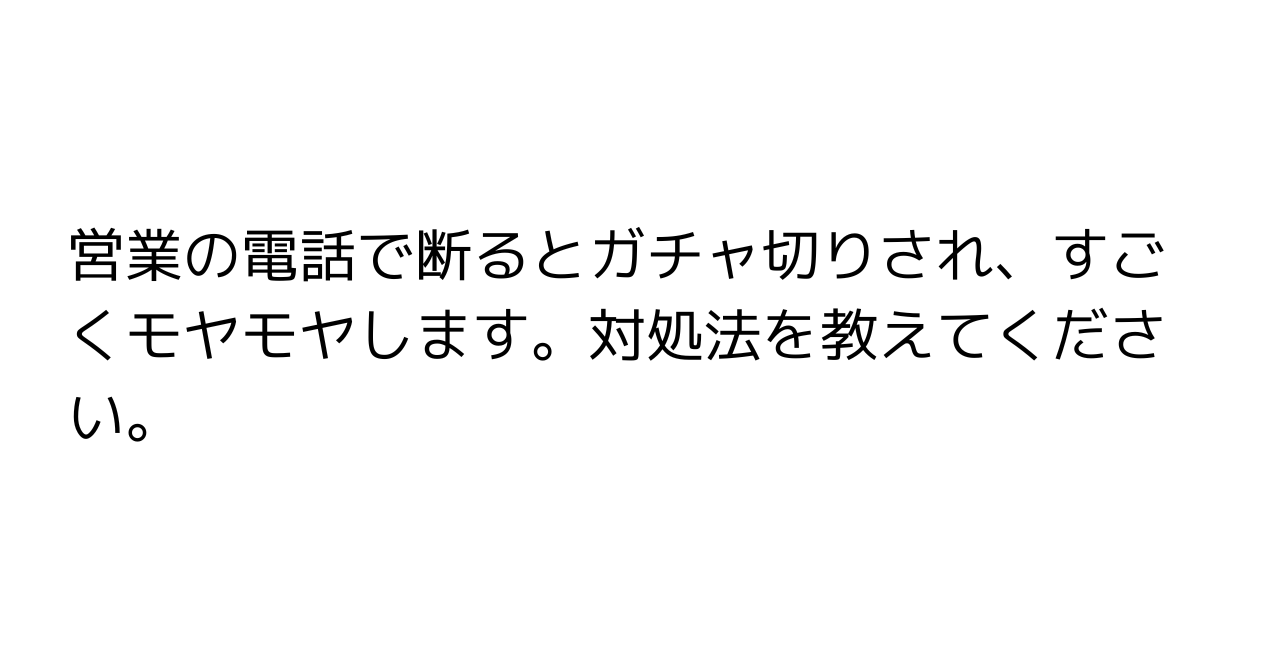 営業の電話で断るとガチャ切りされ、すごくモヤモヤします。対処法を教えてください。